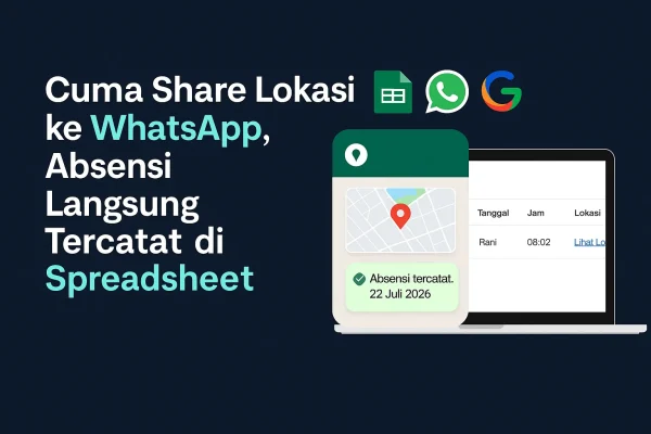 Sistem Absensi WhatsApp Otomatis – Kirim Lokasi, Langsung Tercatat di Spreadsheet (Gratis Tanpa Coding)